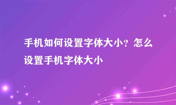 手机如何设置字体大小？怎么设置手机字体大小