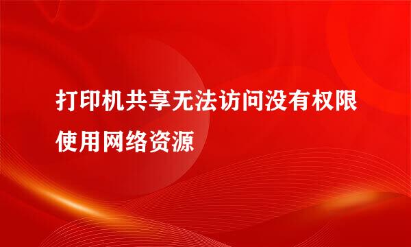 打印机共享无法访问没有权限使用网络资源