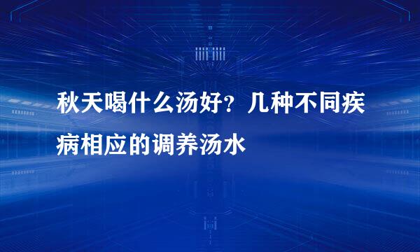 秋天喝什么汤好？几种不同疾病相应的调养汤水