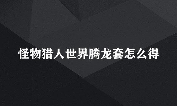 怪物猎人世界腾龙套怎么得