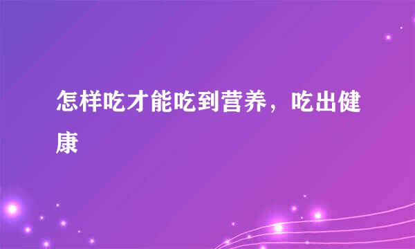 怎样吃才能吃到营养，吃出健康