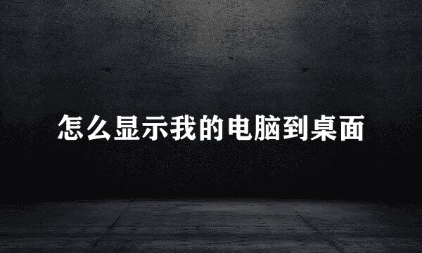 怎么显示我的电脑到桌面