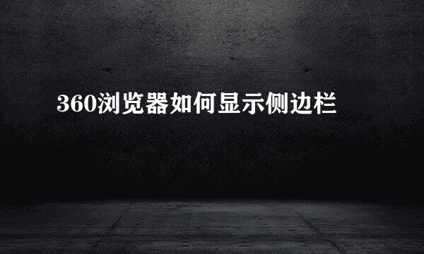 360浏览器如何显示侧边栏
