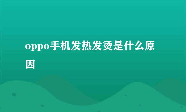 oppo手机发热发烫是什么原因