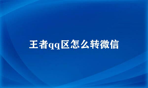 王者qq区怎么转微信