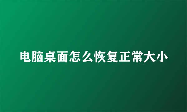电脑桌面怎么恢复正常大小