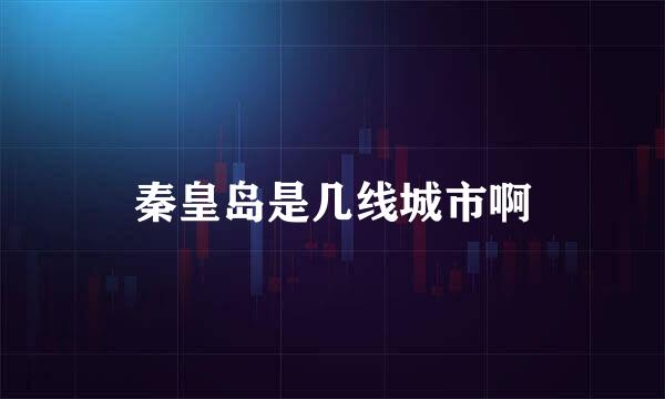 秦皇岛是几线城市啊