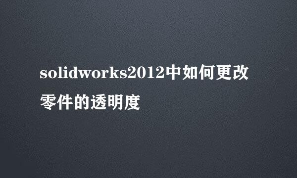 solidworks2012中如何更改零件的透明度
