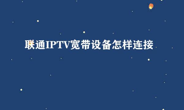 联通IPTV宽带设备怎样连接