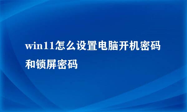 win11怎么设置电脑开机密码和锁屏密码