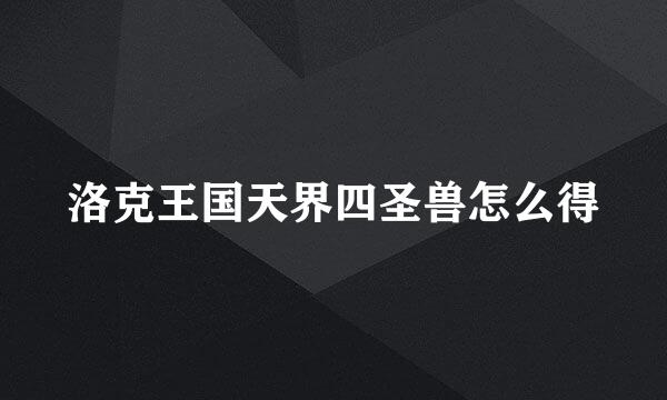 洛克王国天界四圣兽怎么得
