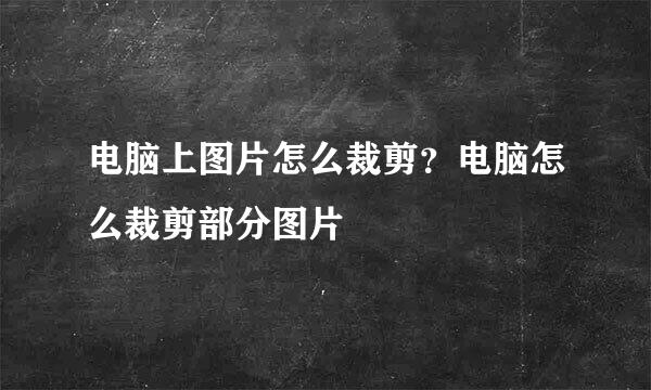 电脑上图片怎么裁剪？电脑怎么裁剪部分图片