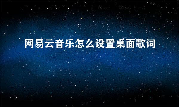 网易云音乐怎么设置桌面歌词