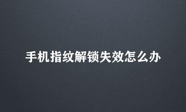 手机指纹解锁失效怎么办