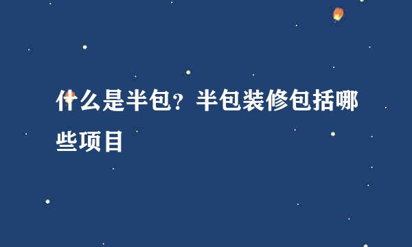 什么是半包？半包装修包括哪些项目