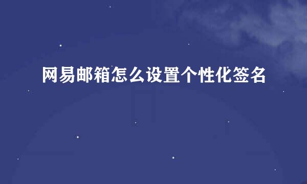 网易邮箱怎么设置个性化签名