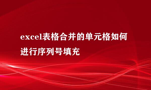excel表格合并的单元格如何进行序列号填充