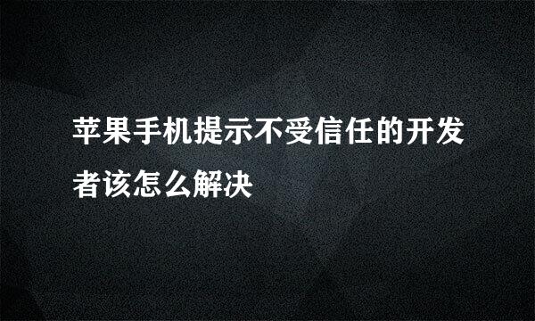 苹果手机提示不受信任的开发者该怎么解决