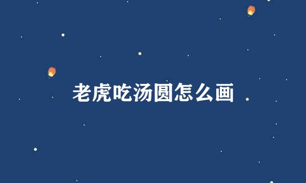 老虎吃汤圆怎么画