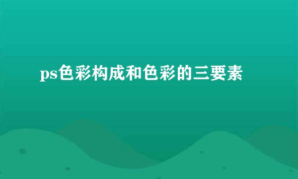 ps色彩构成和色彩的三要素
