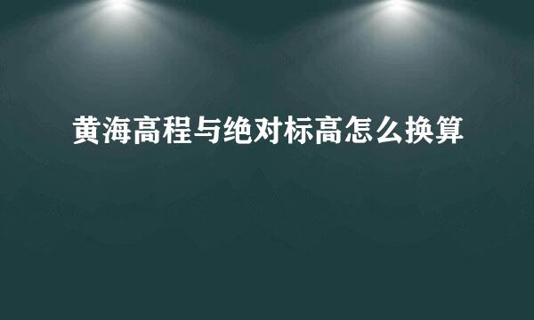 黄海高程与绝对标高怎么换算