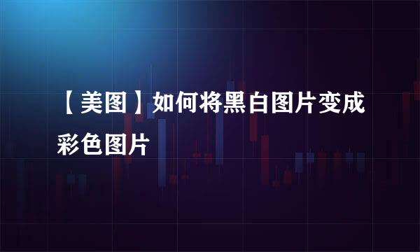【美图】如何将黑白图片变成彩色图片