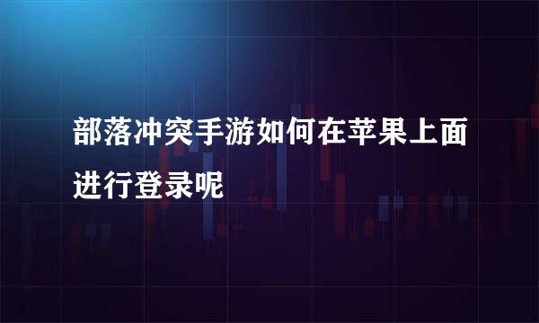 部落冲突手游如何在苹果上面进行登录呢