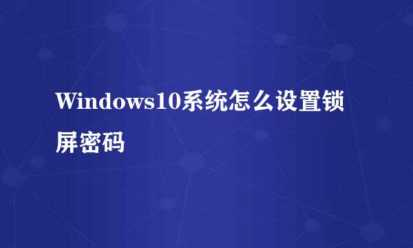 Windows10系统怎么设置锁屏密码