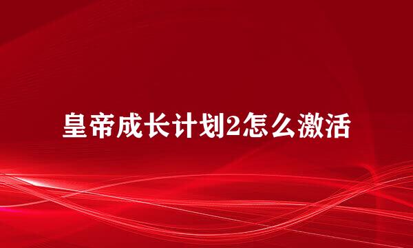 皇帝成长计划2怎么激活