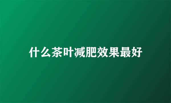什么茶叶减肥效果最好
