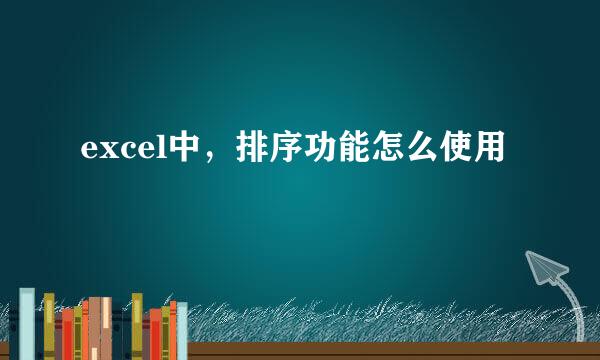 excel中，排序功能怎么使用