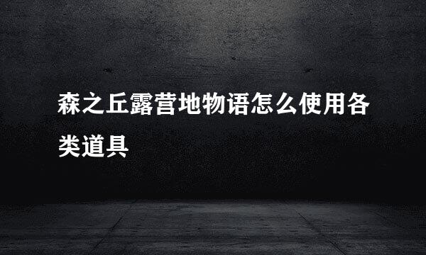 森之丘露营地物语怎么使用各类道具