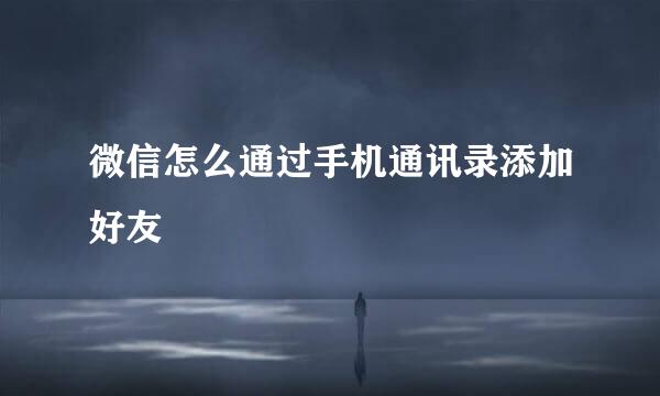 微信怎么通过手机通讯录添加好友