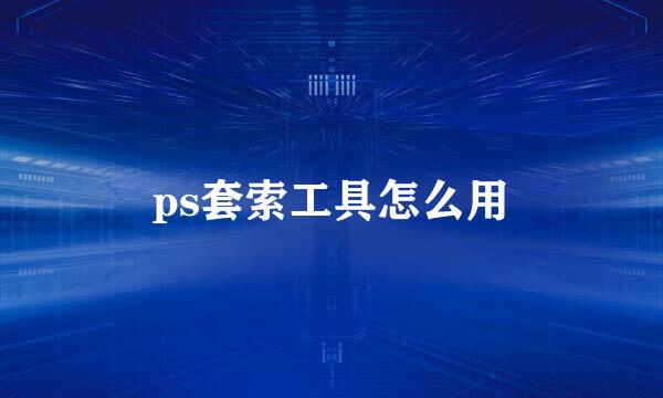 ps套索工具怎么用