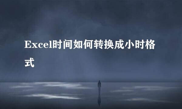 Excel时间如何转换成小时格式
