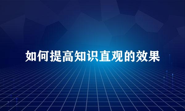 如何提高知识直观的效果