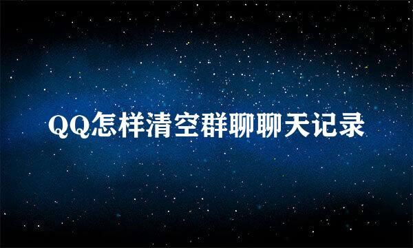 QQ怎样清空群聊聊天记录