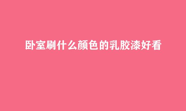卧室刷什么颜色的乳胶漆好看