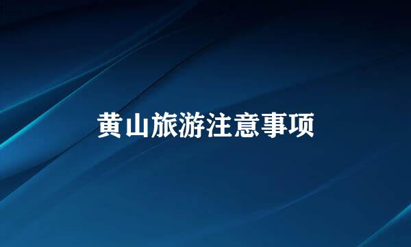 黄山旅游注意事项