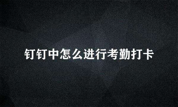 钉钉中怎么进行考勤打卡