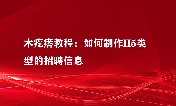 木疙瘩教程：如何制作H5类型的招聘信息