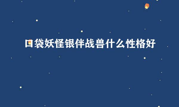 口袋妖怪银伴战兽什么性格好