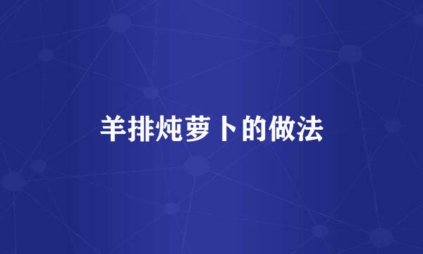 羊排炖萝卜的做法