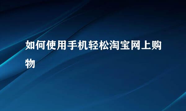 如何使用手机轻松淘宝网上购物
