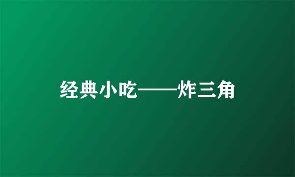 经典小吃——炸三角