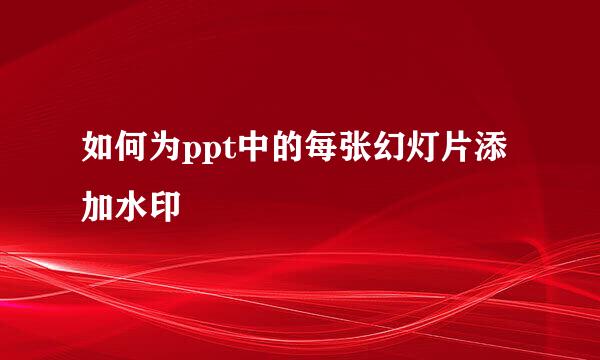 如何为ppt中的每张幻灯片添加水印