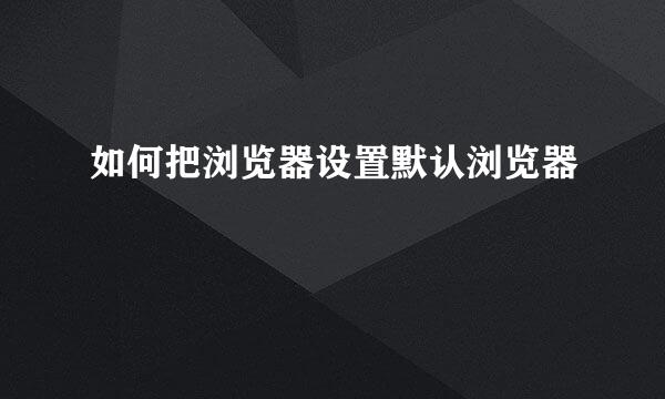 如何把浏览器设置默认浏览器