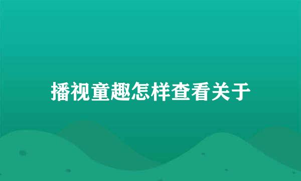 播视童趣怎样查看关于
