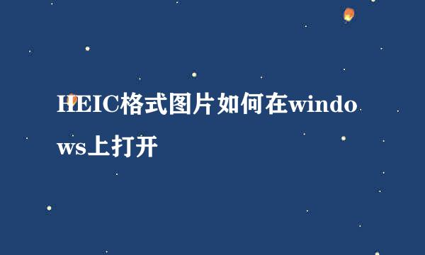 HEIC格式图片如何在windows上打开