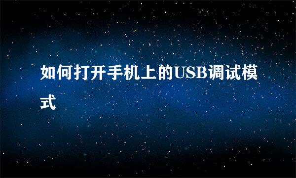 如何打开手机上的USB调试模式